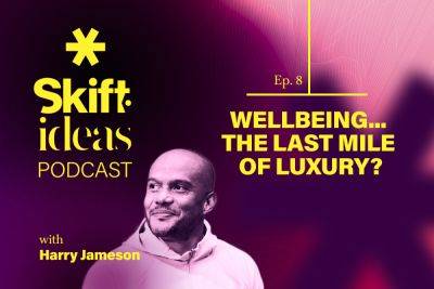 Podcast: Is Wellbeing the Last Mile of Luxury? - skift.com - Britain - city London